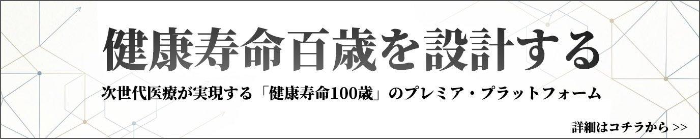 健康寿命百歳を設計する　次世代医療が実現する「健康寿命100歳」のプレミア・プラットフォーム